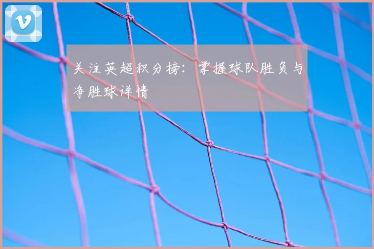 关注英超积分榜:掌握球队胜负与净胜球详情
