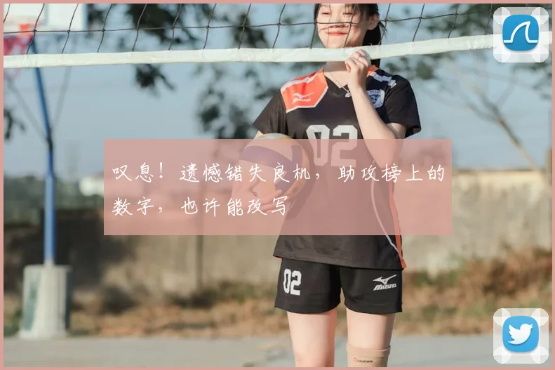 叹息!遗憾错失良机,助攻榜上的数字,也许能改写