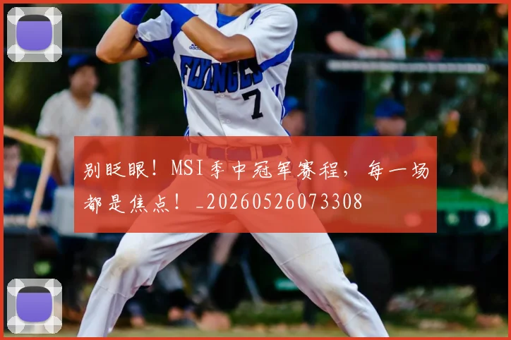 别眨眼!MSI季中冠军赛程,每一场都是焦点!_20260526073308