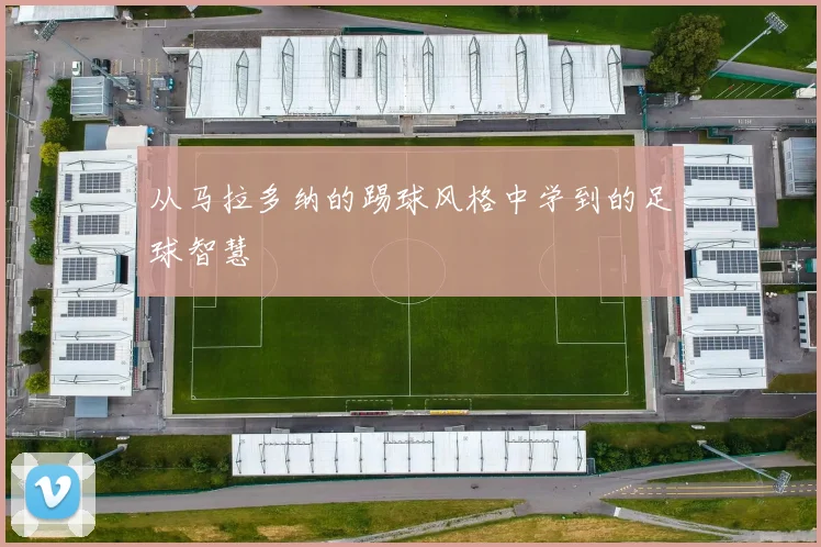 从马拉多纳的踢球风格中学到的足球智慧