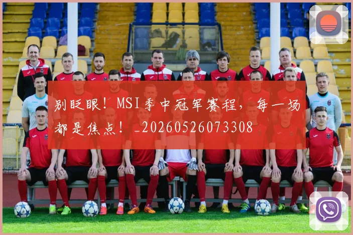 别眨眼!MSI季中冠军赛程,每一场都是焦点!_20260526073308