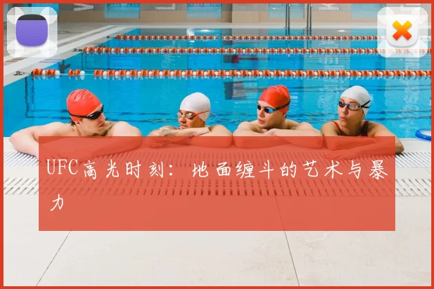 UFC高光时刻:地面缠斗的艺术与暴力