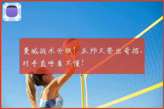曼城战术升级!瓜帅又祭出奇招,对手直呼看不懂!
