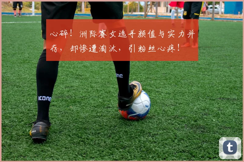 心碎!洲际赛女选手颜值与实力并存,却惨遭淘汰,引粉丝心疼!