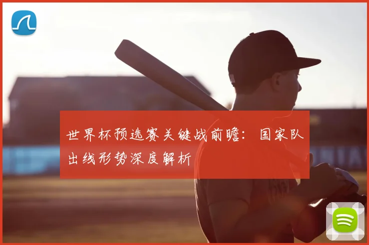 世界杯预选赛关键战前瞻：国家队出线形势深度解析