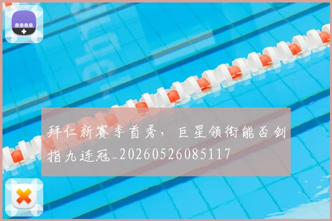 拜仁新赛季首秀,巨星领衔能否剑指九连冠_20260526085117