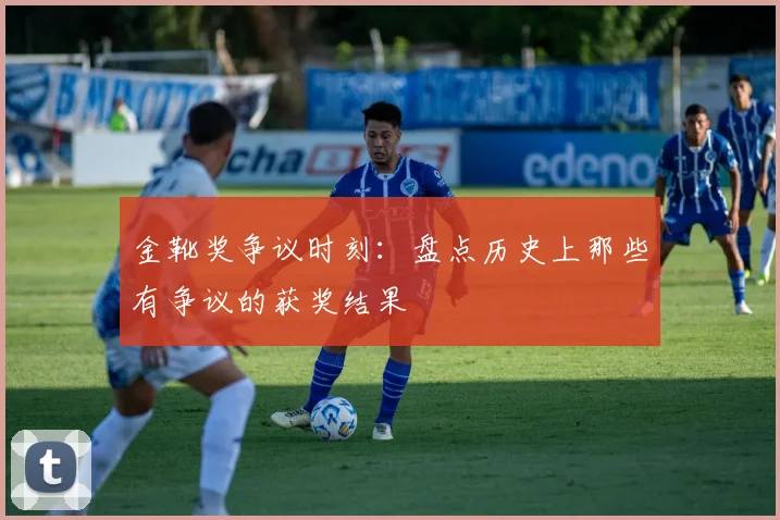 金靴奖争议时刻:盘点历史上那些有争议的获奖结果