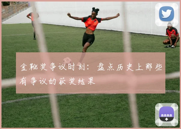 金靴奖争议时刻:盘点历史上那些有争议的获奖结果