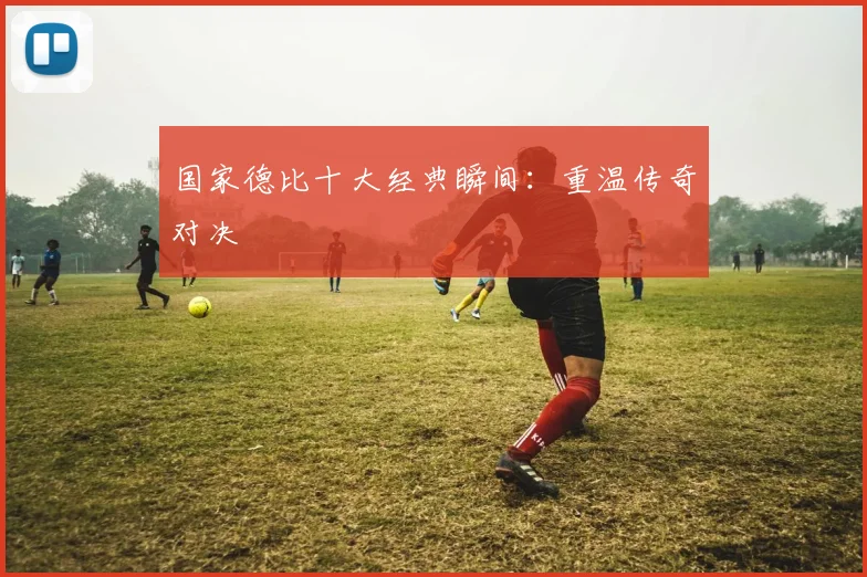 国家德比十大经典瞬间:重温传奇对决