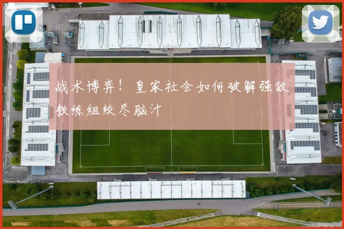 战术博弈！皇家社会如何破解强敌教练组绞尽脑汁