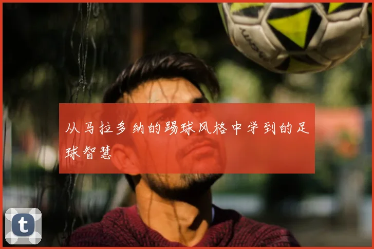 从马拉多纳的踢球风格中学到的足球智慧