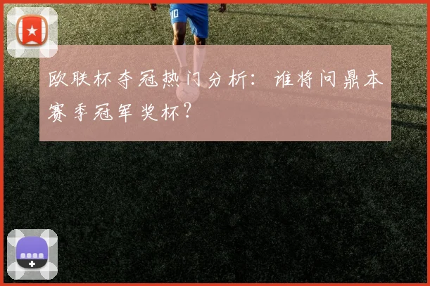 欧联杯夺冠热门分析：谁将问鼎本赛季冠军奖杯？