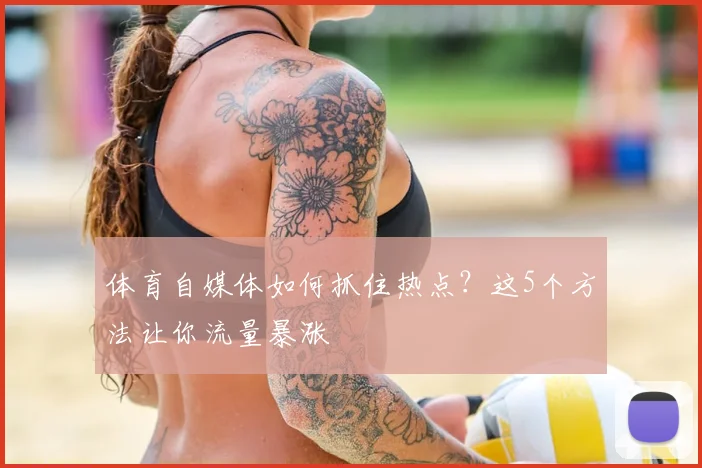 体育自媒体如何抓住热点?这5个方法让你流量暴涨