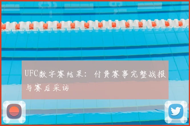 UFC数字赛结果：付费赛事完整战报与赛后采访