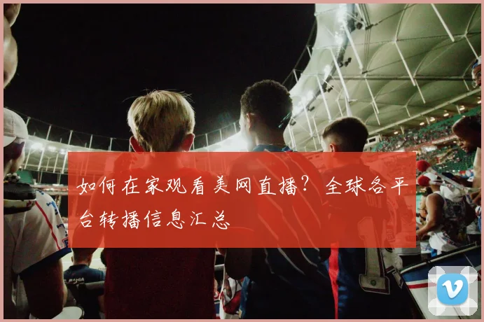 如何在家观看美网直播?全球各平台转播信息汇总