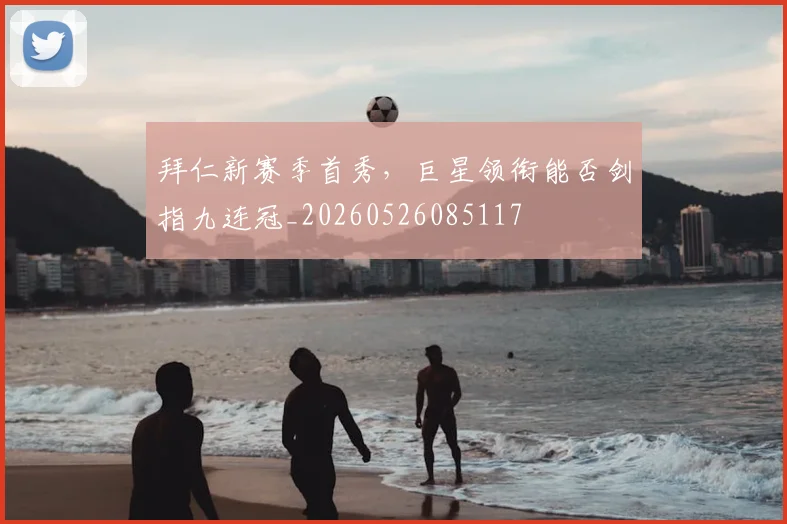 拜仁新赛季首秀，巨星领衔能否剑指九连冠_20260526085117