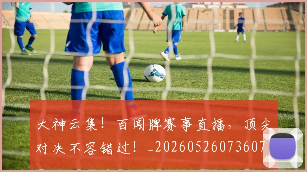 大神云集!百闻牌赛事直播,顶尖对决不容错过!_20260526073607