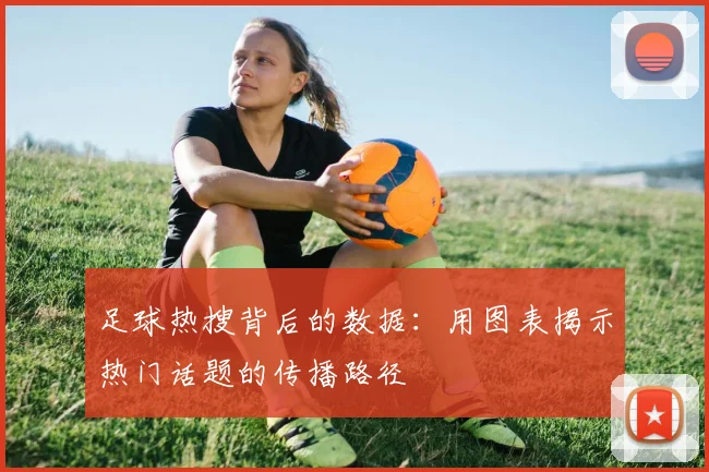 足球热搜背后的数据:用图表揭示热门话题的传播路径