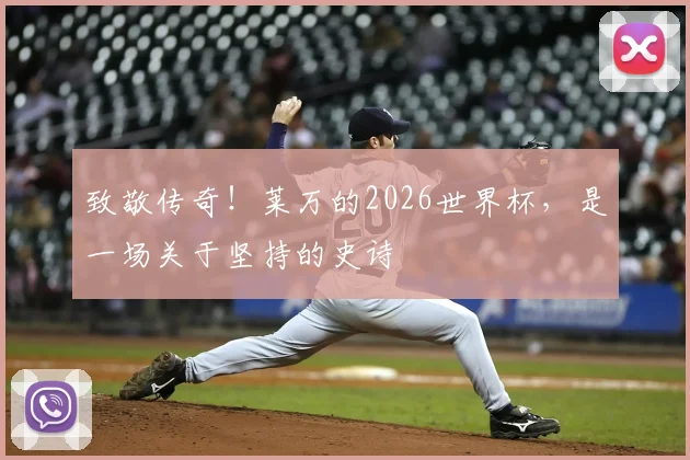 致敬传奇!莱万的2026世界杯,是一场关于坚持的史诗