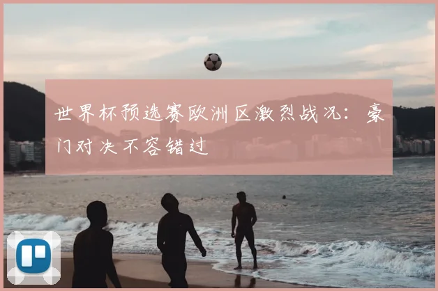 世界杯预选赛欧洲区激烈战况:豪门对决不容错过