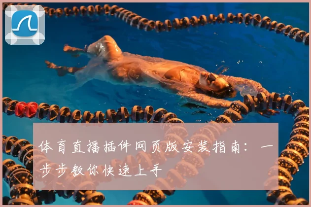 体育直播插件网页版安装指南:一步步教你快速上手