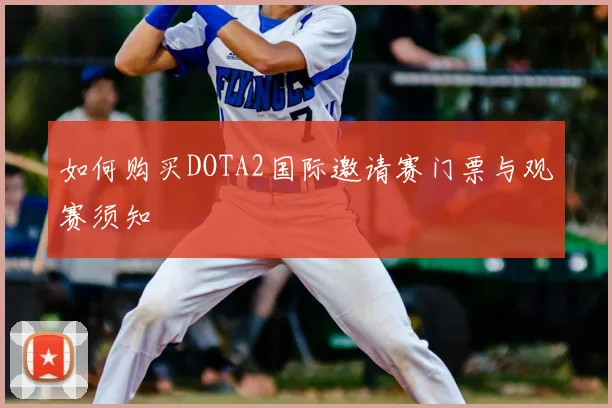 如何购买DOTA2国际邀请赛门票与观赛须知
