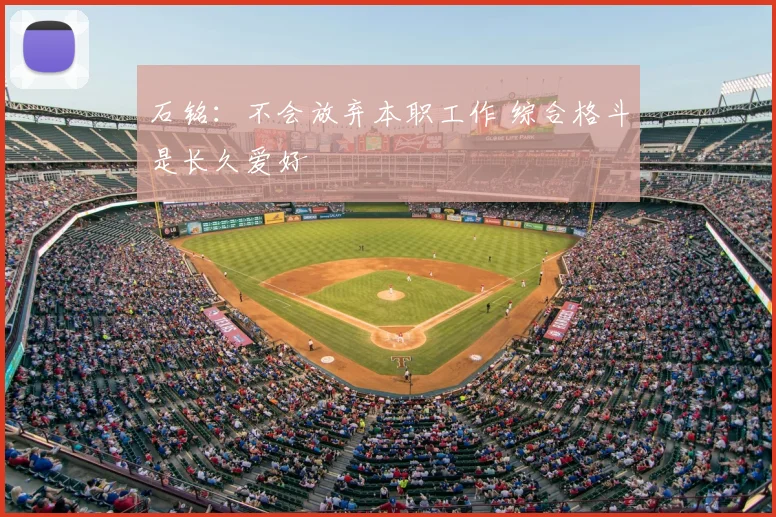 石铭:不会放弃本职工作 综合格斗是长久爱好