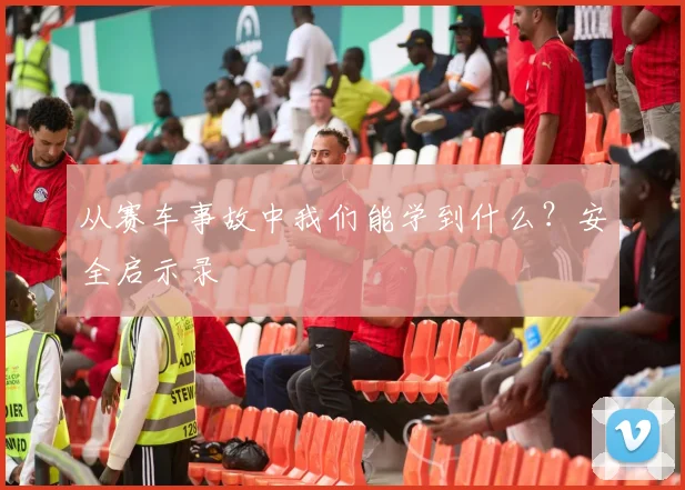 从赛车事故中我们能学到什么?安全启示录