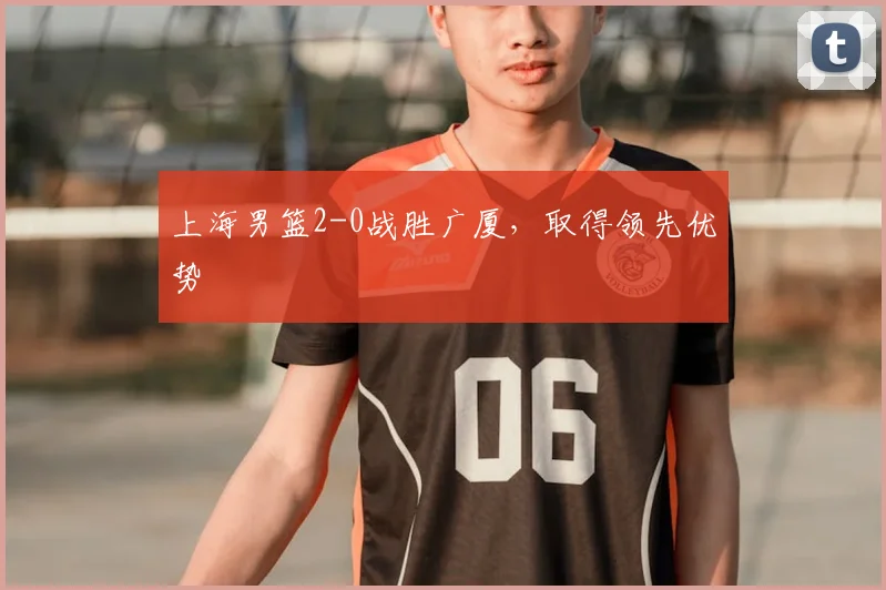 上海男篮2-0战胜广厦,取得领先优势